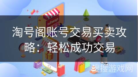 淘号阁账号交易买卖攻略：轻松成功交易