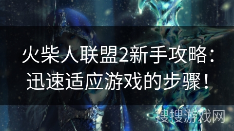 火柴人联盟2新手攻略：迅速适应游戏的步骤！