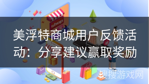 美浮特商城用户反馈活动：分享建议赢取奖励