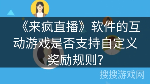 《来疯直播》软件的互动游戏是否支持自定义奖励规则? 《来疯直播》软件的互动游戏是否支持自定义奖励规则?