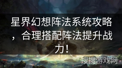星界幻想阵法系统攻略，合理搭配阵法提升战力！