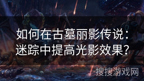 如何在古墓丽影传说：迷踪中提高光影效果？