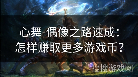 心舞-偶像之路速成：怎样赚取更多游戏币？