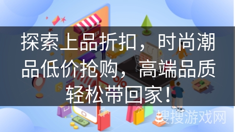 探索上品折扣，时尚潮品低价抢购，高端品质轻松带回家！