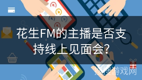 花生FM的主播是否支持线上见面会? 花生FM的主播是否支持线上见面会?