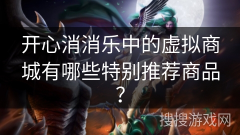 开心消消乐中的虚拟商城有哪些特别推荐商品？