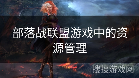 部落战联盟游戏中的资源管理