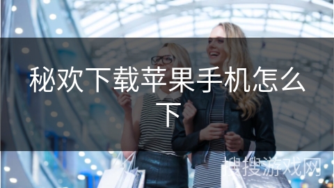 秘欢下载苹果手机怎么下