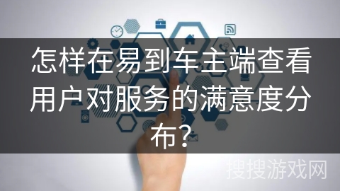 怎样在易到车主端查看用户对服务的满意度分布？