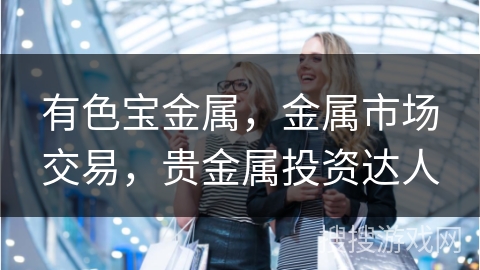 有色宝金属，金属市场交易，贵金属投资达人