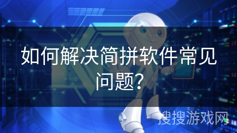 如何解决简拼软件常见问题？