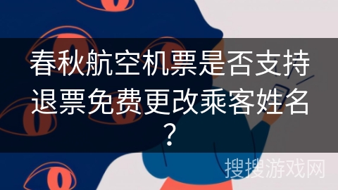 春秋航空机票是否支持退票免费更改乘客姓名？