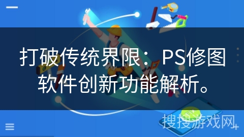打破传统界限：PS修图软件创新功能解析。