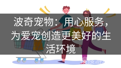波奇宠物：用心服务，为爱宠创造更美好的生活环境