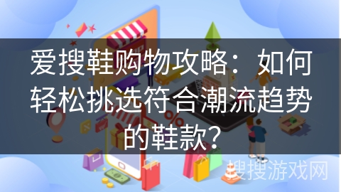 爱搜鞋购物攻略：如何轻松挑选符合潮流趋势的鞋款？