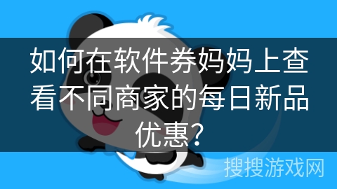 如何在软件券妈妈上查看不同商家的每日新品优惠? 如何在软件券妈妈上查看不同商家的每日新品优惠?