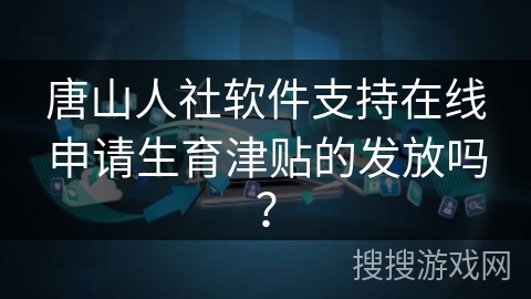 唐山人社软件支持在线申请生育津贴的发放吗？