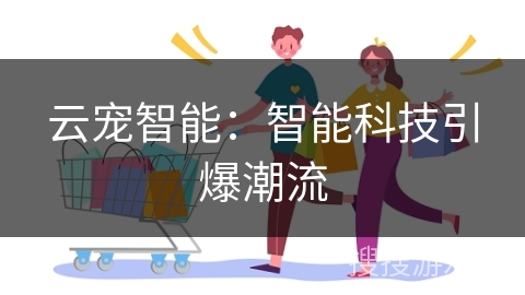 云宠智能：智能科技引爆潮流