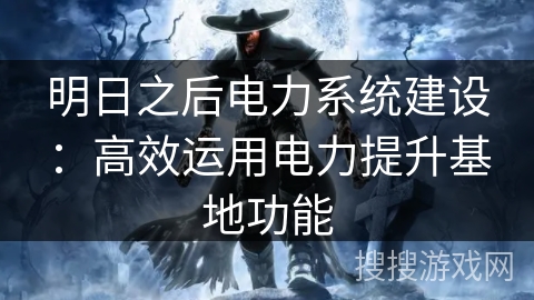 明日之后电力系统建设：高效运用电力提升基地功能