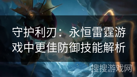 守护利刃:永恒雷霆游戏中更佳防御技能解析 守护利刃:永恒雷霆游戏中更佳防御技能解析
