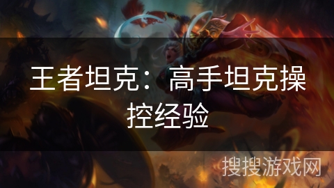 王者坦克：高手坦克操控经验