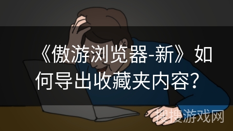 《傲游浏览器-新》如何导出收藏夹内容？