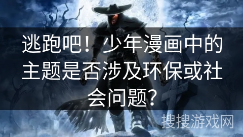 逃跑吧！少年漫画中的主题是否涉及环保或社会问题？
