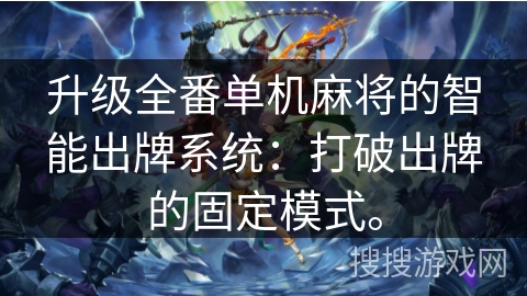 升级全番单机麻将的智能出牌系统：打破出牌的固定模式。