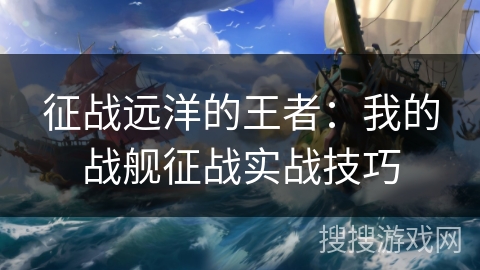 征战远洋的王者：我的战舰征战实战技巧