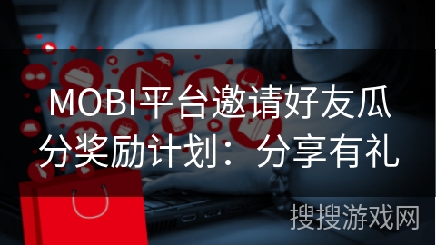 MOBI平台邀请好友瓜分奖励计划:分享有礼