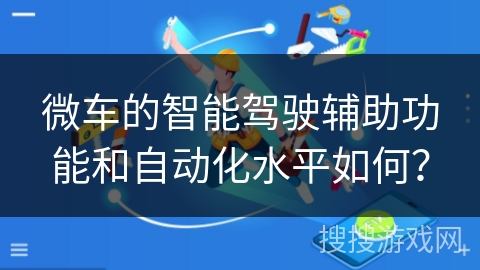 微车的智能驾驶辅助功能和自动化水平如何？