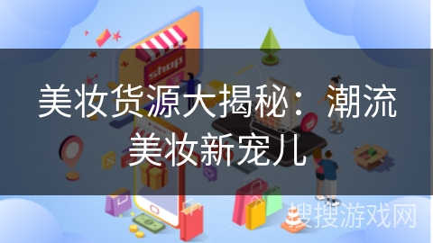 美妆货源大揭秘:潮流美妆新宠儿