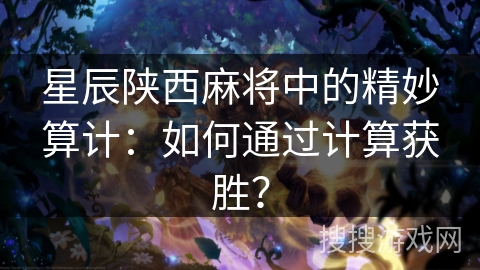 星辰陕西麻将中的精妙算计：如何通过计算获胜？