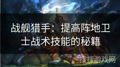 战舰猎手：提高阵地卫士战术技能的秘籍