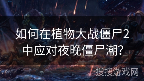 如何在植物大战僵尸2中应对夜晚僵尸潮？
