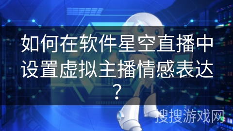 如何在软件星空直播中设置虚拟主播情感表达？
