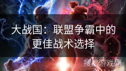 大战国：联盟争霸中的更佳战术选择