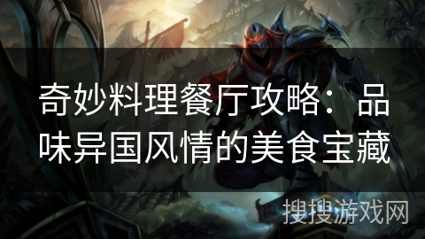 奇妙料理餐厅攻略:品味异国风情的美食宝藏 奇妙料理餐厅攻略:品味异国风情的美食宝藏