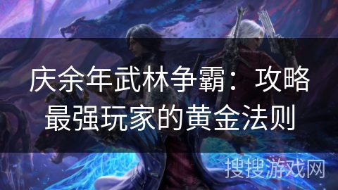 庆余年武林争霸:攻略最强玩家的黄金法则 庆余年武林争霸:攻略最强玩家的黄金法则