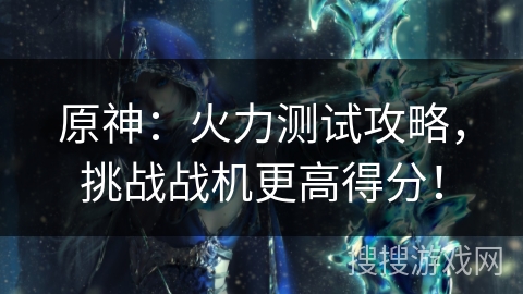 原神：火力测试攻略，挑战战机更高得分！