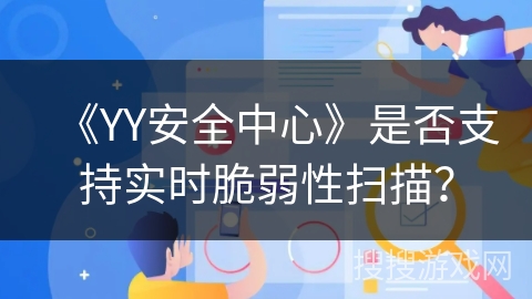 《YY安全中心》是否支持实时脆弱性扫描？