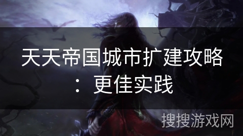 天天帝国城市扩建攻略：更佳实践