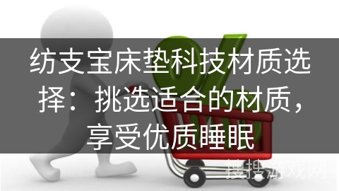 纺支宝床垫科技材质选择：挑选适合的材质，享受优质睡眠