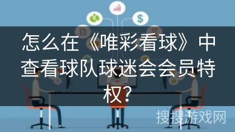 怎么在《唯彩看球》中查看球队球迷会会员特权? 怎么在《唯彩看球》中查看球队球迷会会员特权?