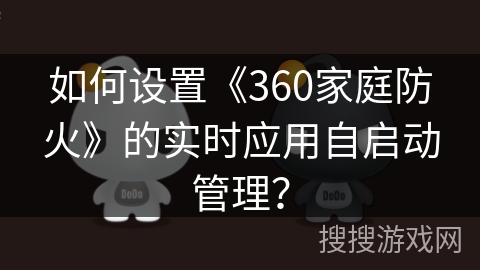 如何设置《360家庭防火》的实时应用自启动管理？