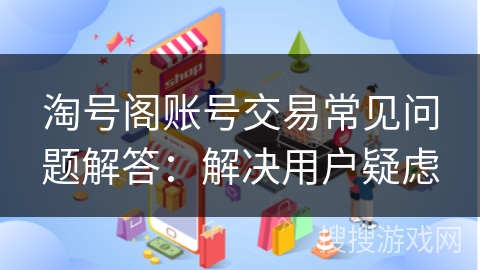 淘号阁账号交易常见问题解答：解决用户疑虑