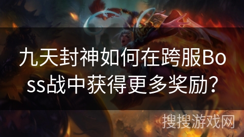 九天封神如何在跨服Boss战中获得更多奖励? 九天封神如何在跨服Boss战中获得更多奖励?