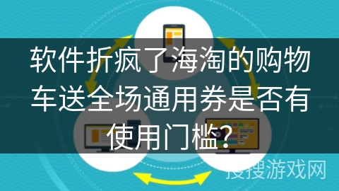 软件折疯了海淘的购物车送全场通用券是否有使用门槛？