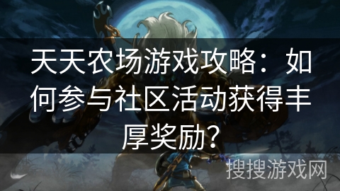 天天农场游戏攻略：如何参与社区活动获得丰厚奖励？