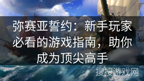 弥赛亚誓约：新手玩家必看的游戏指南，助你成为顶尖高手